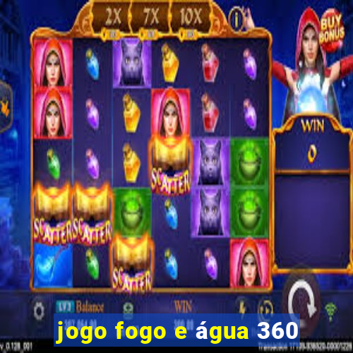 jogo fogo e água 360